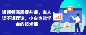 短视频画质提升课,说人话不讲理论,小白也能学会的技术课-虚拟资源库