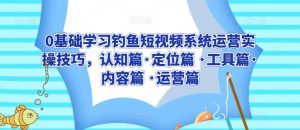 0基础学习钓鱼短视频系统运营实操技巧，认知篇·定位篇 ·工具篇·内容篇 ·运营篇-虚拟资源库