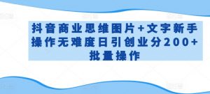 抖音商业思维图片+文字新手操作无难度日引创业分200+批量操作【揭秘】-虚拟资源库