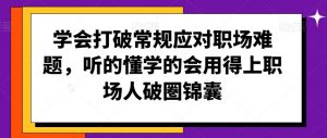 学会打破常规应对职场难题,听的懂学的会用得上职场人破圏锦囊-虚拟资源库