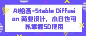 AI绘画-Stable Diffusion 商业设计，小白也可以掌握SD使用-虚拟资源库