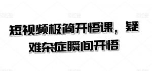 短视频极简开悟课,疑难杂症瞬间开悟-虚拟资源库