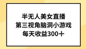 半无人美女直播，第三视角脑洞小游戏，每天收益300+【揭秘】-虚拟资源库