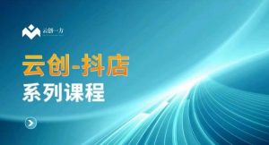 云创一方-抖店系列课，​抖店商城、商品卡、无货源等玩法-虚拟资源库