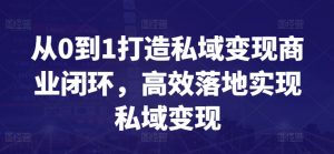 从0到1打造私域变现商业闭环,高效落地实现私域变现-虚拟资源库