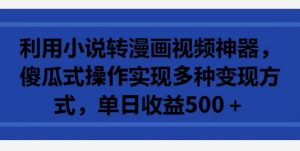 利用小说转漫画视频神器,傻瓜式操作实现多种变现方式,单日收益500+【揭秘】-虚拟资源库