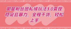明星粉丝团私域玩法3.0变现稳定且暴力，全程干货，轻松上手【揭秘】-虚拟资源库