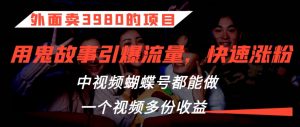 外面卖3980的项目,鬼故事引爆流量打法,中视频、蝴蝶号都能做,一个视频多份收益【揭秘】-虚拟资源库