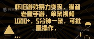 怀旧游戏暴力变现,猫和老鼠手游,单条视频1000+,5分钟一条,可批量操作【揭秘】-虚拟资源库