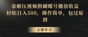 靠解压视频撸蝴蝶号播放收益,轻松日入500,操作简单,包过原创【揭秘】-虚拟资源库