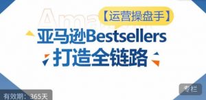 运营操盘手！亚马逊Bestsellers打造全链路，选品、Listing、广告投放全链路进阶优化-虚拟资源库