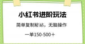 小红书进阶玩法,一单150-500+,简单复制粘贴,小白也能轻松上手【揭秘】-虚拟资源库