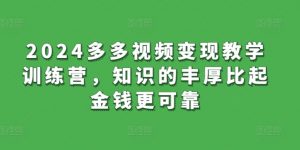 2024多多视频变现教学训练营,知识的丰厚比起金钱更可靠-虚拟资源库