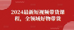 2024最新短视频带货课程,全领域好物带货-虚拟资源库