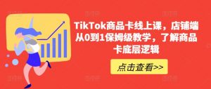 TikTok商品卡线上课,店铺端从0到1保姆级教学,了解商品卡底层逻辑-虚拟资源库