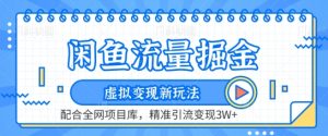 闲鱼流量掘金-虚拟变现新玩法配合全网项目库，精准引流变现3W+【揭秘】-虚拟资源库