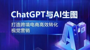 ChatGPT与AI生图,打造跨境电商高效转化视觉营销-虚拟资源库