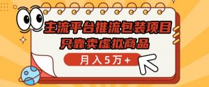 主流平台推流包装项目，只靠卖虚拟商品月入5万+【揭秘】-虚拟资源库