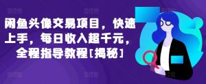 闲鱼头像交易项目，快速上手，每日收入超千元，全程指导教程[揭秘]-虚拟资源库