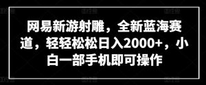 网易新游射雕,全新蓝海赛道,轻轻松松日入2000+,小白一部手机即可操作【揭秘】-虚拟资源库