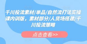 千川投流素材/单品/自然流打法实操课内训版,素材部分/人货场搭建/千川投流策略-虚拟资源库
