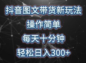 抖音图文带货新玩法， 操作简单，每天十分钟，轻松日入300+，可矩阵操作【揭秘】-虚拟资源库