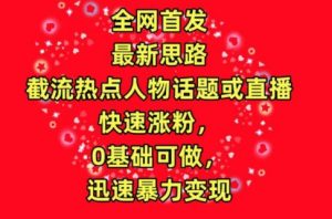 全网首发,截流热点人物话题或直播,快速涨粉,0基础可做,迅速暴力变现【揭秘】-虚拟资源库
