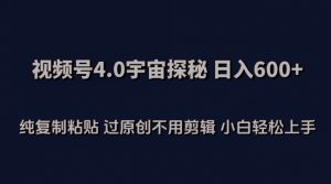 视频号4.0宇宙探秘，日入600多纯复制粘贴过原创不用剪辑小白轻松操作【揭秘】-虚拟资源库