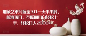 抽象艺术号掘金3.0.一天半小时,蓝海项目,互联网小白轻松上手,轻松日入2000+【揭秘】-虚拟资源库