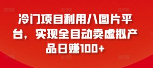 冷门项目利用八图片平台,实现全目动卖虚拟产品日赚100+【揭秘】-虚拟资源库