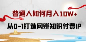 普通人如何打造知识付费IP月入10W+，从0-1打造网赚知识付费IP，小白喂饭级教程【揭秘】-虚拟资源库