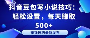 抖音豆包写小说技巧：轻松设置，每天赚取 500+【揭秘】-虚拟资源库