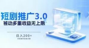 推广短剧3.0.鸡贼搬砖玩法详解，被动收益日入200+，多重收益每天累加，坚持收益无上限【揭秘】-虚拟资源库