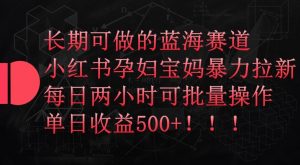 长期可做的蓝海赛道，小红书孕妇宝妈暴力拉新玩法，每日两小时可批量操作，单日收益500+【揭秘】-虚拟资源库