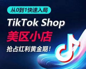 从0到1快速入局TikTok美区小店，快速抢占流量黄金期，开启日出千单之旅-虚拟资源库