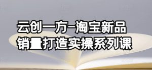 云创一方-淘宝新品销量打造实操系列课，基础销量打造(4课程)+补单渠道分析(4课程)-虚拟资源库