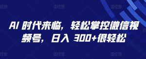 AI 时代来临,轻松掌控微信视频号,日入 300+很轻松【揭秘】-虚拟资源库