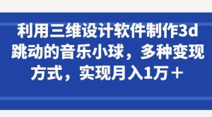 利用三维设计软件制作3d跳动的音乐小球，多种变现方式，实现月入1万+【揭秘】-虚拟资源库