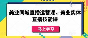 美业同城直播运营课,美业实体直播技能课-虚拟资源库