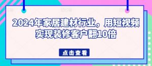 2024年家居建材行业,用短视频实现装修客户翻10倍-虚拟资源库