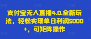 支付宝无人直播4.0.全新玩法，轻松实现单日利润5000+，可矩阵操作【揭秘】-虚拟资源库
