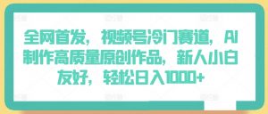 全网首发,视频号冷门赛道,AI制作高质量原创作品,新人小白友好,轻松日入1000+【揭秘】-虚拟资源库