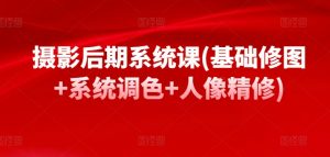 摄影后期系统课(基础修图+系统调色+人像精修)-虚拟资源库