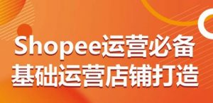 Shopee运营必备基础运营店铺打造,多层次的教你从0-1运营店铺-虚拟资源库