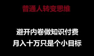 普通人转变思维，避开内卷做知识付费，月入十万只是一个小目标【揭秘】-虚拟资源库