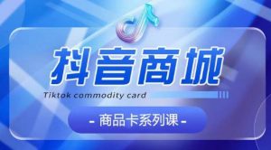 抖音商品卡系列课程，大模块【认知】【基础】【运营】【玩法】系统教学-虚拟资源库
