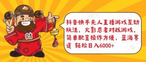 抖音快手无人直播游戏互动玩法，火影忍者对战游戏，简单配置，操作快速，轻松日入5000+【揭秘】-虚拟资源库
