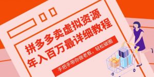 拼多多店铺—虚拟类目从0-1实操详细课程，价值1680-虚拟资源库