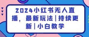 2024小红书无人直播，最新玩法|持续更新|小白教学-虚拟资源库