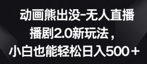 动画熊出没-无人直播播剧2.0新玩法，小白也能轻松日入500+【揭秘】-虚拟资源库